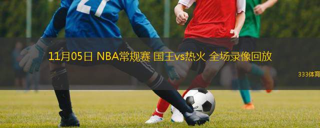  11月05日 NBA常规赛 国王vs热火 全场录像回放