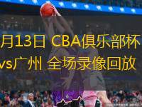  11月13日 CBA俱乐部杯 广东vs广州 全场录像回放