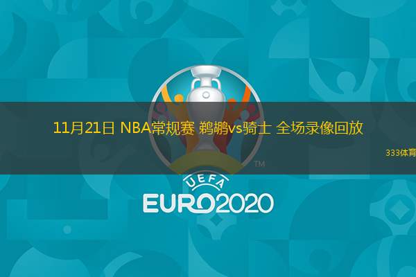 11月21日 NBA常规赛 鹈鹕vs骑士 全场录像回放